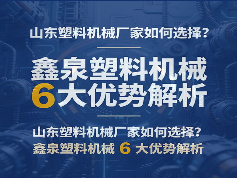 山東塑料機(jī)械廠家如何選擇？鑫泉塑料機(jī)械 6 大優(yōu)勢解析