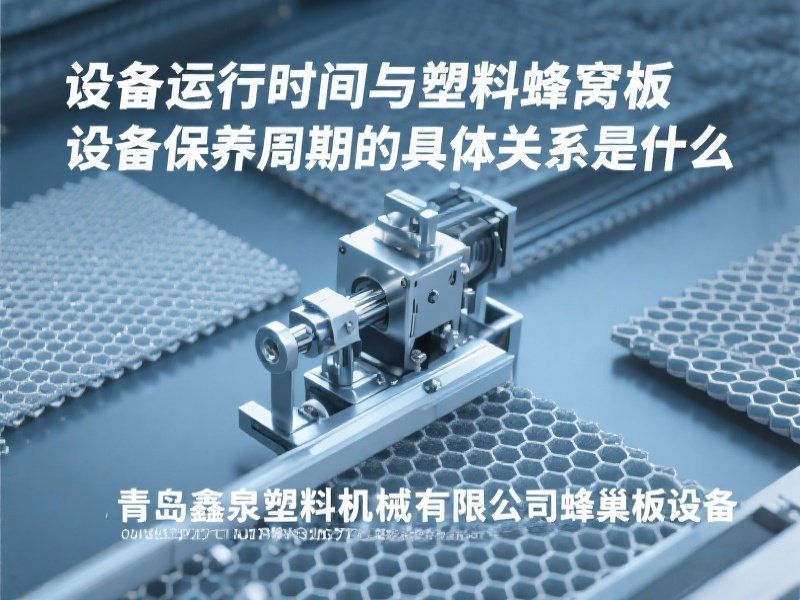 設備運行時間與塑料蜂窩板設備保養(yǎng)周期的具體關系是什么