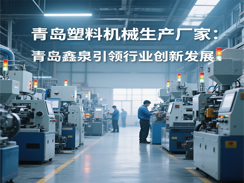 青島塑料機械生產(chǎn)廠家：青島鑫泉引領(lǐng)行業(yè)創(chuàng)新發(fā)展