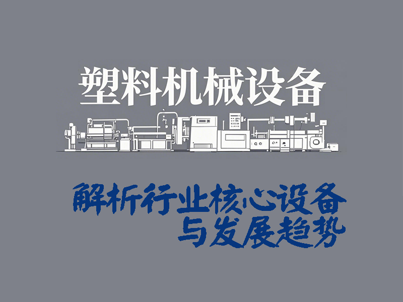 塑料機械設備有哪些？一文解析行業(yè)核心設備與發(fā)展趨勢