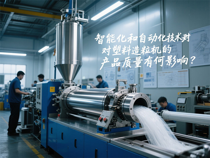 智能化和自動化技術對塑料造粒機的產品質量有何影響？