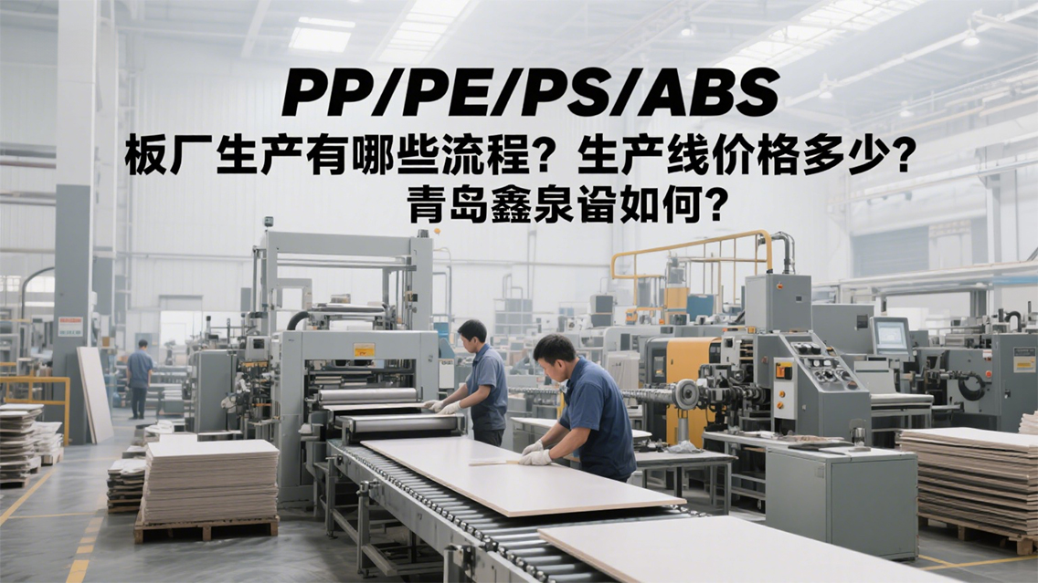 PP_PE_PS_ABS板廠怎么生產(chǎn)？生產(chǎn)線要多少錢？青島鑫泉有何方案？20250708.jpg
