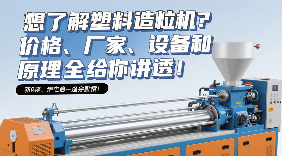 想了解塑料造粒機？價格、廠家、設(shè)備和原理全給你講透！20250624.jpg