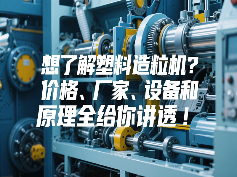 想了解塑料造粒機？價格、廠家、設備和原理全給你講透！
