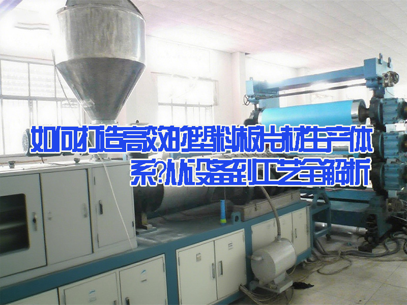 如何打造高效的塑料板片材生產(chǎn)體系？從設(shè)備到工藝全解析